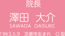 院長澤田 大介 SAWADA DAISUKE 1963.5.9 京都市生まれ O型